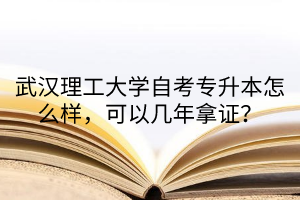 武汉理工大学自考专升本怎么样，可以几年拿证？