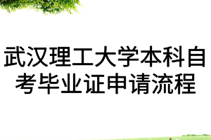 武汉理工大学本科自考毕业证申请流程