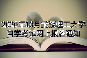 2020年10月武汉理工大学自学考试网上报名通知