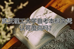 武汉理工大学自考本科文凭认可度高吗?