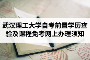 2020年9月武汉理工大学自学考试前置学历查验及课程免考网上办理须知