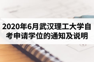 2020年6月武汉理工大学自学考试毕业生申请成人学士学位的通知及说明
