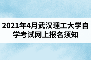 2021年4月武汉理工大学自学考试网上报名须知