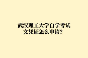 武汉理工大学自学考试文凭证怎么申请?