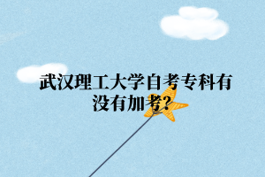 武汉理工大学自考专科有没有加考?