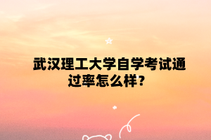 武汉理工大学自学考试通过率怎么样?