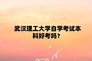 武汉理工大学自学考试本科好考吗?