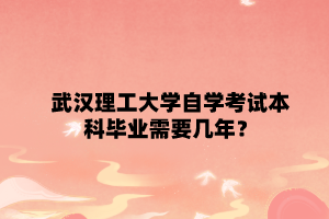 武汉理工大学自学考试本科毕业需要几年?