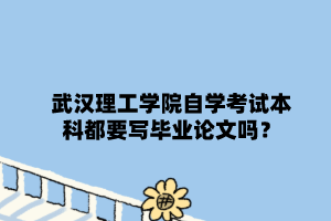 武汉理工学院自学考试本科都要写毕业论文吗?