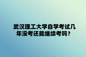 武汉理工大学自学考试几年没考还能继续考吗？