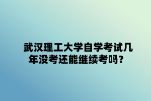 武汉理工大学自学考试几年没考还能继续考吗?