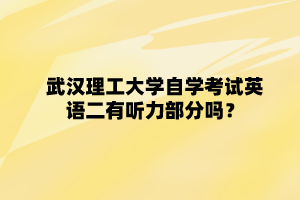 武汉理工大学自学考试英语二有听力部分吗?