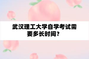 武汉理工大学自学考试需要多长时间?