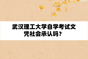 武汉理工大学自学考试文凭社会承认吗？