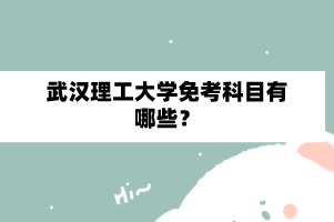 武汉理工大学自学考试免考科目有哪些?