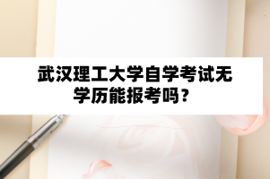 武汉理工大学自学考试无学历能报考吗?