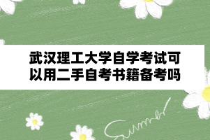 武汉理工大学自学考试可以用二手自考书籍备考吗?