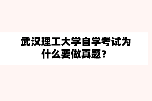 武汉理工大学自学考试为什么要做真题?