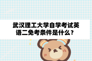 武汉理工大学自学考试英语二免考条件是什么?