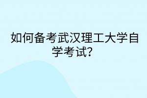 如何备考武汉理工大学自学考试?