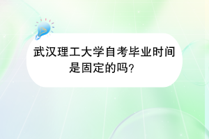 武汉理工大学自考毕业时间是固定的吗?