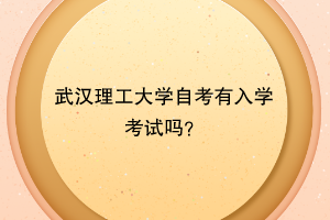 武汉理工大学自考有入学考试吗?
