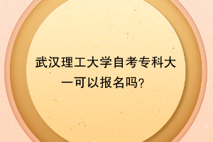 武汉理工大学自考专科大一可以报名吗?