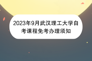2023年9月武汉理工大学自考课程免考办理须知